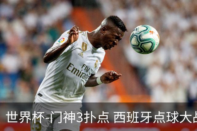 世界杯-门神3扑点 西班牙点球大战负摩洛哥出局
