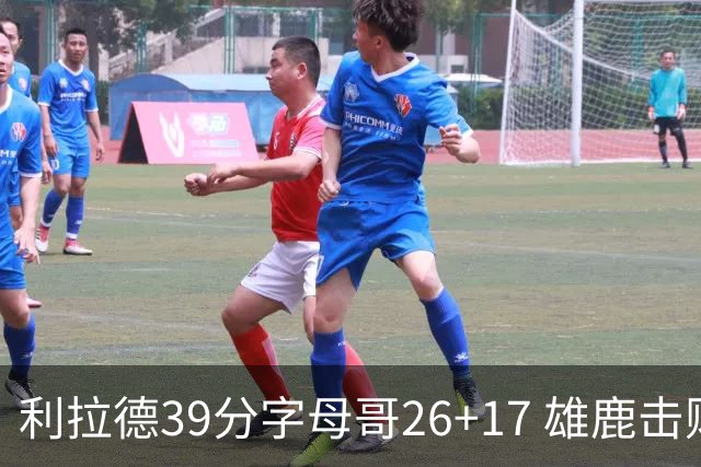 利拉德39分字母哥26+17 雄鹿击败火箭获4连胜