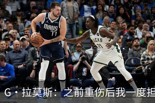 G·拉莫斯：之前重伤后我一度担心无法走路，我的心理受到了考验